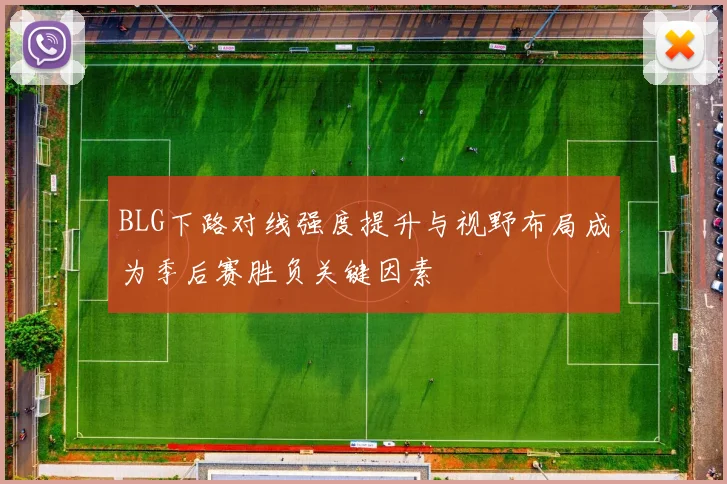 BLG下路对线强度提升与视野布局成为季后赛胜负关键因素